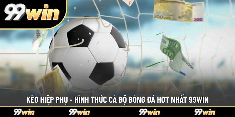 Kèo Hiệp Phụ - Hình Thức Cá Độ Bóng Đá Hot Nhất 99WIN