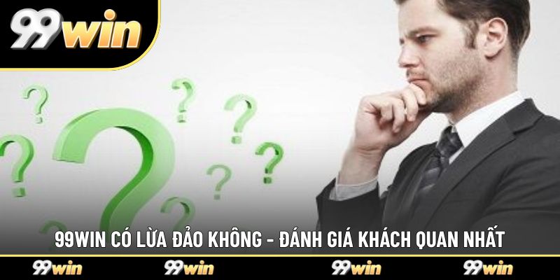 99WIN có lừa đảo không - Đánh giá khách quan nhất
