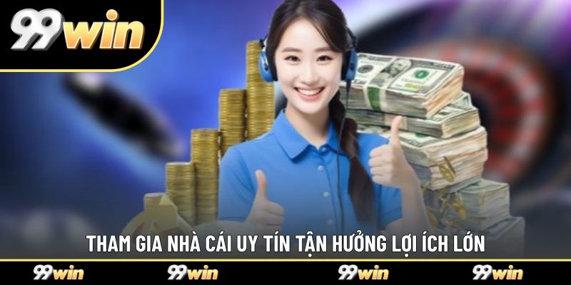 Tham gia nhà cái uy tín tận hưởng lợi ích lớn