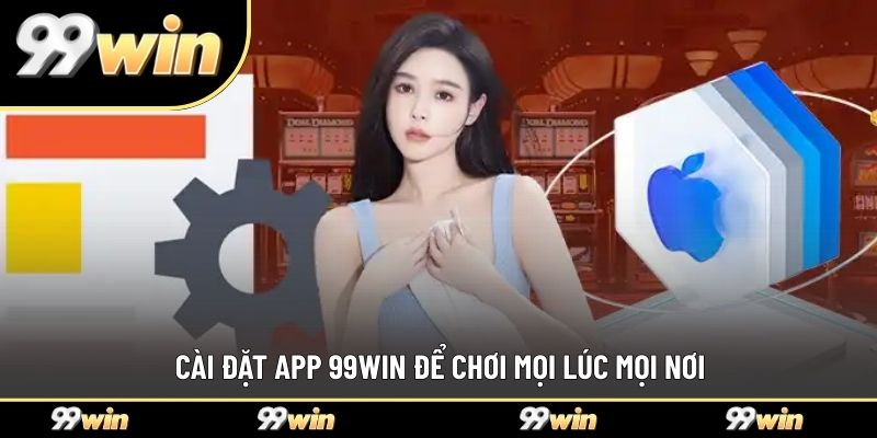 Cài đặt app 99WIN để chơi mọi lúc mọi nơi