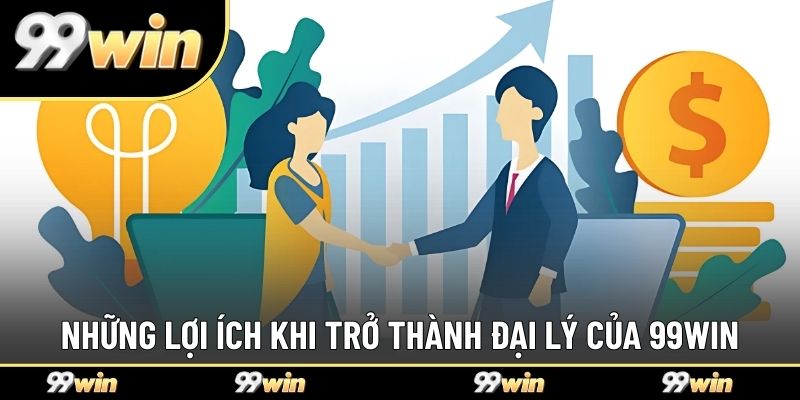 Những lợi ích khi trở thành đại lý của 99WIN