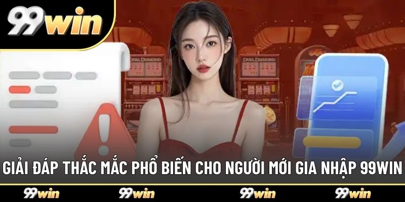 Giải đáp thắc mắc phổ biến cho người mới gia nhập 99WIN