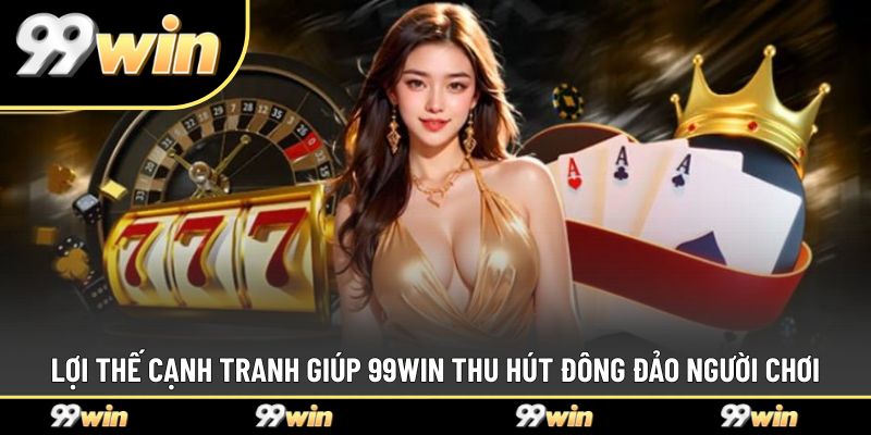  Lợi thế cạnh tranh giúp 99WIN thu hút đông đảo người chơi