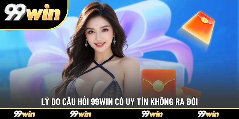 Lý do câu hỏi 99WIN có uy tín không ra đời