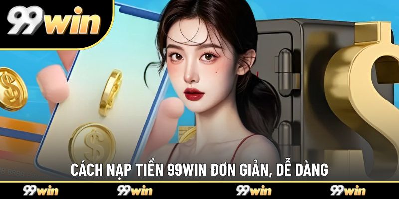 Cách nạp tiền 99WIN đơn giản, dễ dàng