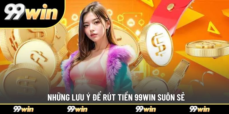 Những lưu ý để rút tiền 99WIN suôn sẻ