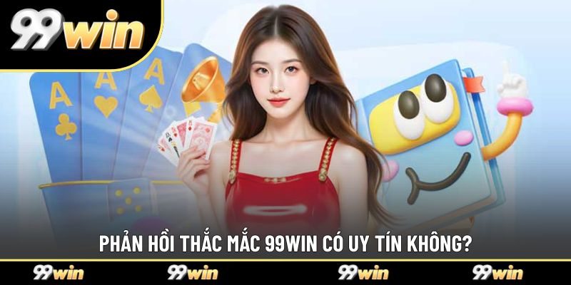 Phản hồi thắc mắc 99WIN có uy tín không?