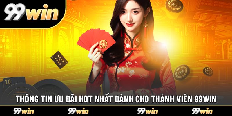 Thông tin ưu đãi hot nhất dành cho thành viên 99WIN