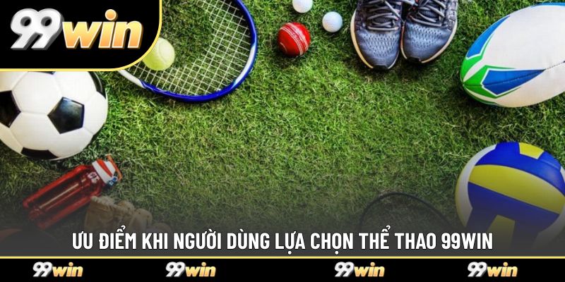 Ưu điểm khi người dùng lựa chọn thể thao 99WIN